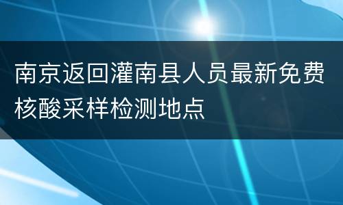 南京返回灌南县人员最新免费核酸采样检测地点
