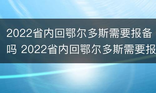 2022省内回鄂尔多斯需要报备吗 2022省内回鄂尔多斯需要报备吗今天