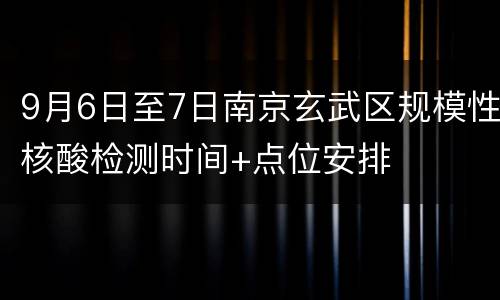 9月6日至7日南京玄武区规模性核酸检测时间+点位安排