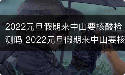 2022元旦假期来中山要核酸检测吗 2022元旦假期来中山要核酸检测吗