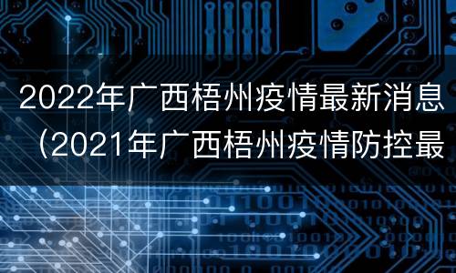 2022年广西梧州疫情最新消息（2021年广西梧州疫情防控最新规定）