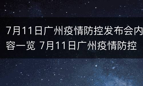 7月11日广州疫情防控发布会内容一览 7月11日广州疫情防控发布会内容一览图片