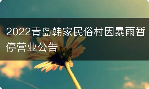 2022青岛韩家民俗村因暴雨暂停营业公告