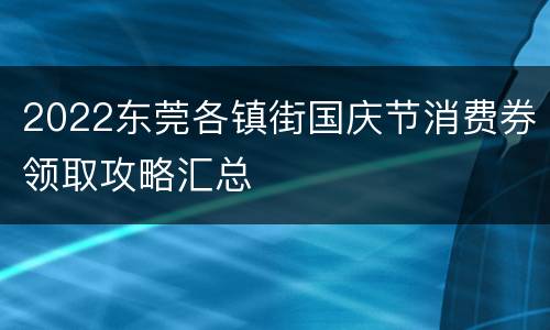 2022东莞各镇街国庆节消费券领取攻略汇总
