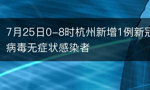 7月25日0-8时杭州新增1例新冠病毒无症状感染者