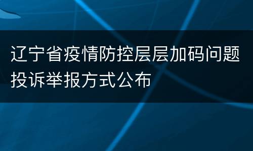 辽宁省疫情防控层层加码问题投诉举报方式公布