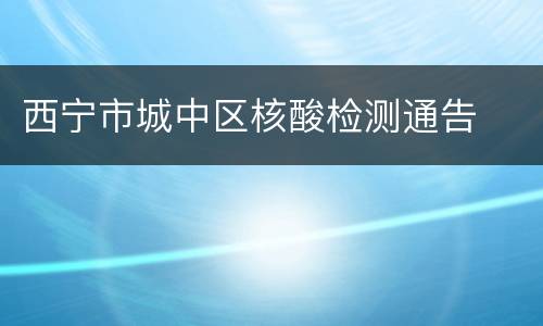 西宁市城中区核酸检测通告