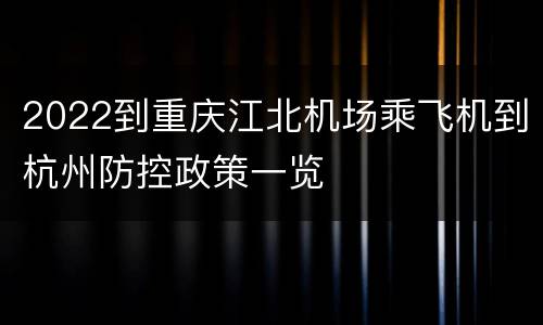 2022到重庆江北机场乘飞机到杭州防控政策一览