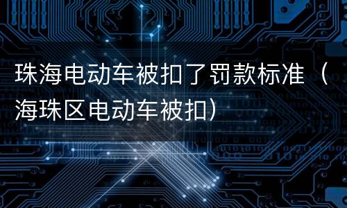 珠海电动车被扣了罚款标准（海珠区电动车被扣）