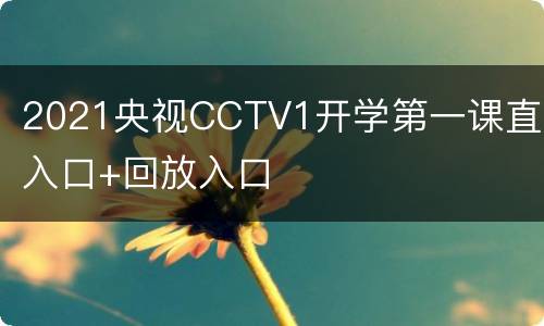 2021央视CCTV1开学第一课直播入口+回放入口
