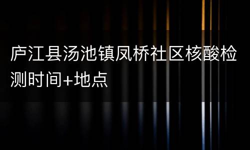 庐江县汤池镇凤桥社区核酸检测时间+地点