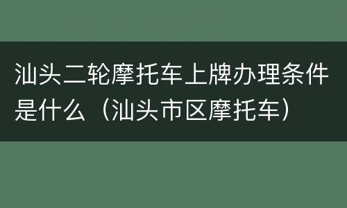 汕头二轮摩托车上牌办理条件是什么（汕头市区摩托车）