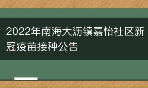 2022年南海大沥镇嘉怡社区新冠疫苗接种公告