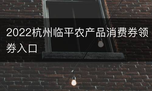 2022杭州临平农产品消费券领券入口
