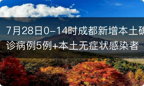 7月28日0-14时成都新增本土确诊病例5例+本土无症状感染者18例