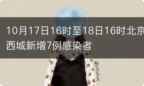 10月17日16时至18日16时北京西城新增7例感染者