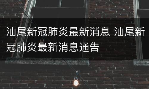 汕尾新冠肺炎最新消息 汕尾新冠肺炎最新消息通告