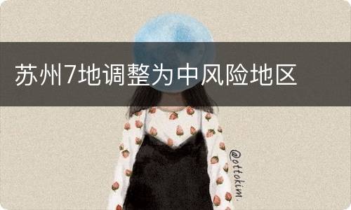 苏州7地调整为中风险地区