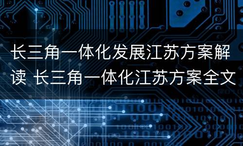 长三角一体化发展江苏方案解读 长三角一体化江苏方案全文