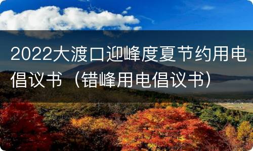 2022大渡口迎峰度夏节约用电倡议书（错峰用电倡议书）