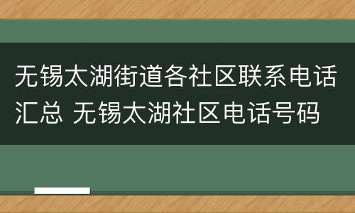 无锡太湖街道各社区联系电话汇总 无锡太湖社区电话号码