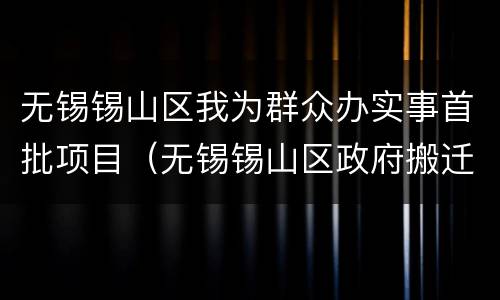 无锡锡山区我为群众办实事首批项目（无锡锡山区政府搬迁最新消息）