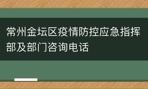 常州金坛区疫情防控应急指挥部及部门咨询电话