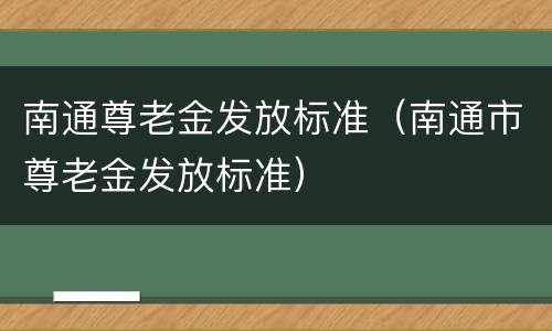 南通尊老金发放标准（南通市尊老金发放标准）
