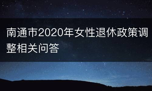 南通市2020年女性退休政策调整相关问答