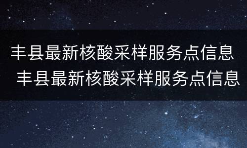 丰县最新核酸采样服务点信息 丰县最新核酸采样服务点信息电话