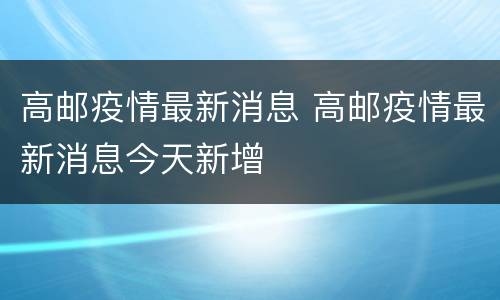 高邮疫情最新消息 高邮疫情最新消息今天新增