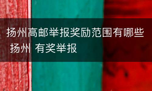 扬州高邮举报奖励范围有哪些 扬州 有奖举报