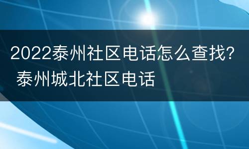 2022泰州社区电话怎么查找？ 泰州城北社区电话