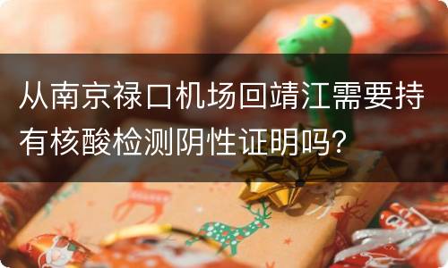 从南京禄口机场回靖江需要持有核酸检测阴性证明吗？