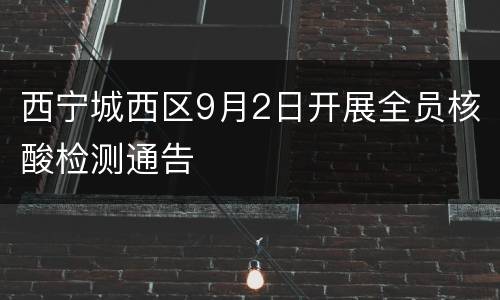 西宁城西区9月2日开展全员核酸检测通告