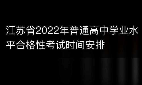 江苏省2022年普通高中学业水平合格性考试时间安排