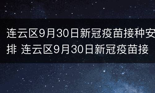 连云区9月30日新冠疫苗接种安排 连云区9月30日新冠疫苗接种安排时间