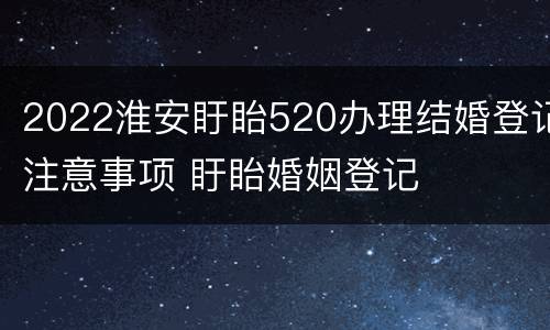 2022淮安盱眙520办理结婚登记注意事项 盱眙婚姻登记