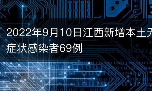 2022年9月10日江西新增本土无症状感染者69例