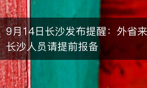 9月14日长沙发布提醒：外省来长沙人员请提前报备