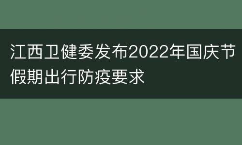 江西卫健委发布2022年国庆节假期出行防疫要求