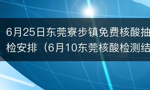 6月25日东莞寮步镇免费核酸抽检安排（6月10东莞核酸检测结果）