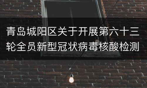 青岛城阳区关于开展第六十三轮全员新型冠状病毒核酸检测的公告