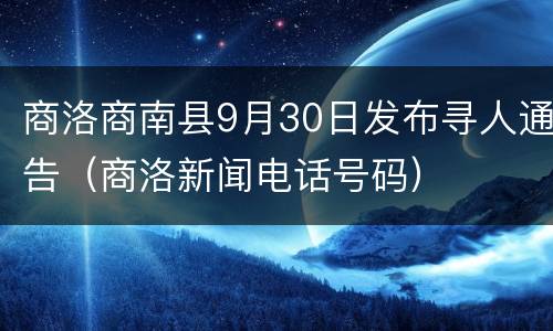 商洛商南县9月30日发布寻人通告（商洛新闻电话号码）