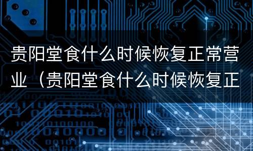 贵阳堂食什么时候恢复正常营业（贵阳堂食什么时候恢复正常营业了）