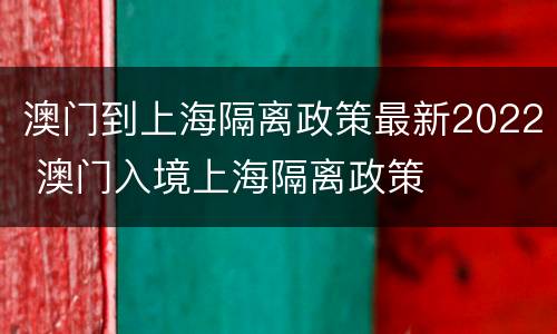 澳门到上海隔离政策最新2022 澳门入境上海隔离政策