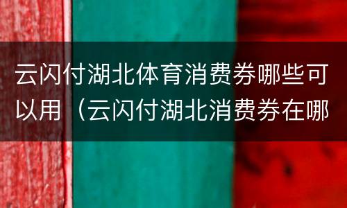 云闪付湖北体育消费券哪些可以用（云闪付湖北消费券在哪里可以用）
