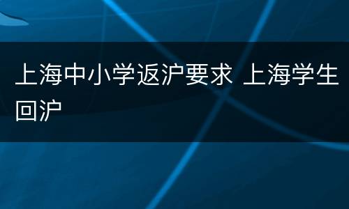 上海中小学返沪要求 上海学生回沪