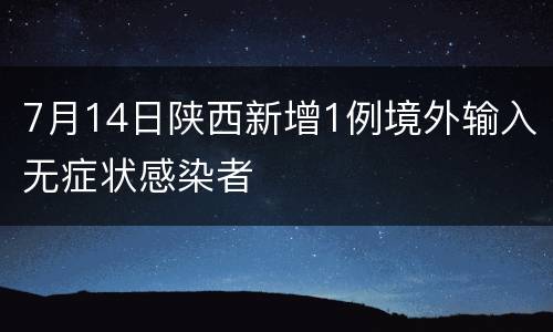 7月14日陕西新增1例境外输入无症状感染者
