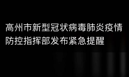高州市新型冠状病毒肺炎疫情防控指挥部发布紧急提醒